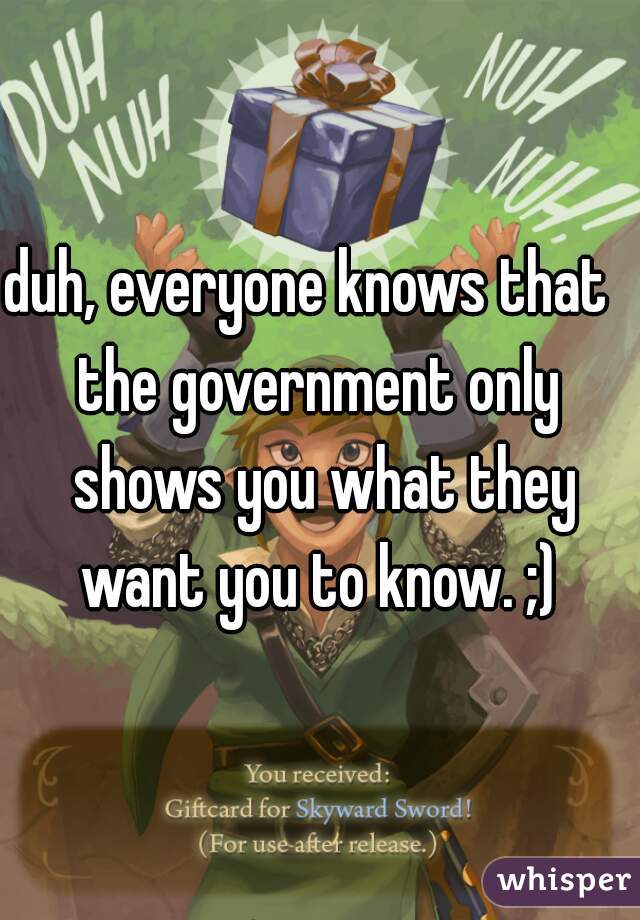 duh, everyone knows that  


the government only shows you what they want you to know. ;) 
