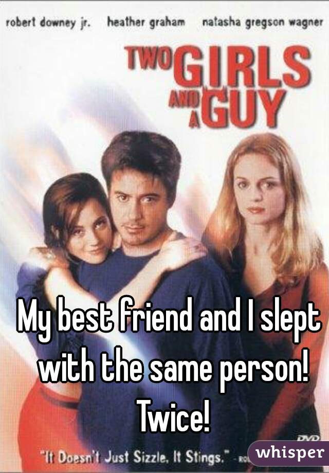 My best friend and I slept with the same person! Twice!