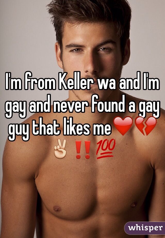 I'm from Keller wa and I'm gay and never found a gay guy that likes me❤️💔✌️‼️💯