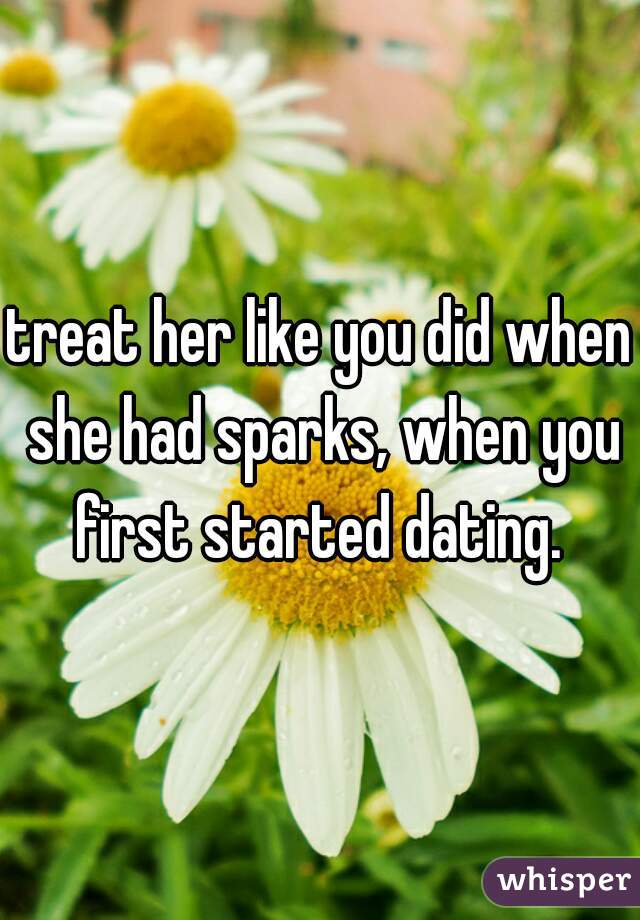treat her like you did when she had sparks, when you first started dating. 