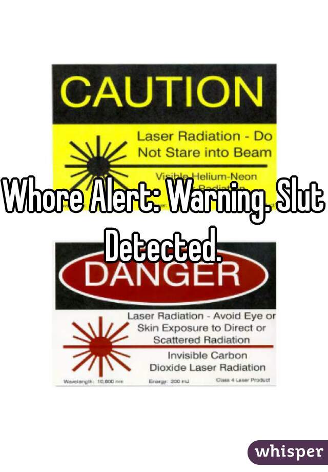 Whore Alert: Warning. Slut Detected. 