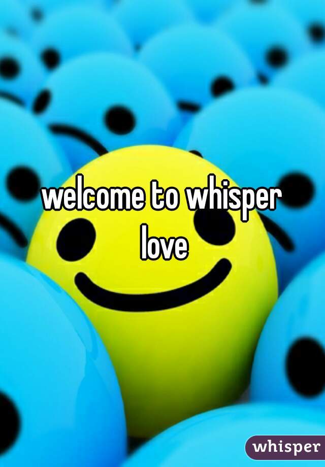 welcome to whisper
 love