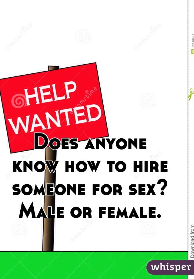 Does anyone 
know how to hire 
someone for sex? 
Male or female. 