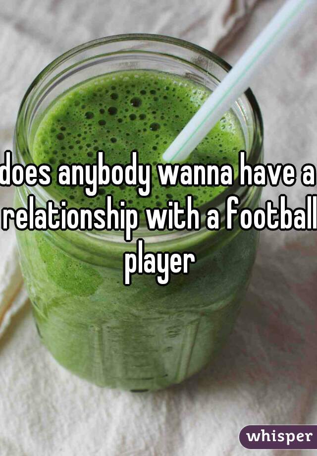 does anybody wanna have a relationship with a football player