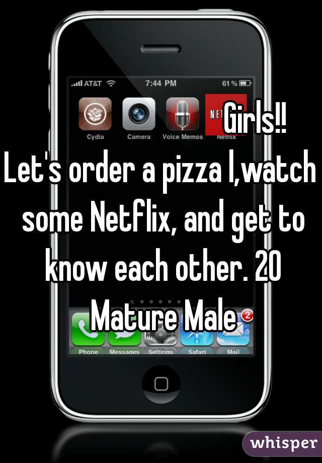                              Girls!!
Let's order a pizza l,watch some Netflix, and get to know each other. 20 Mature Male