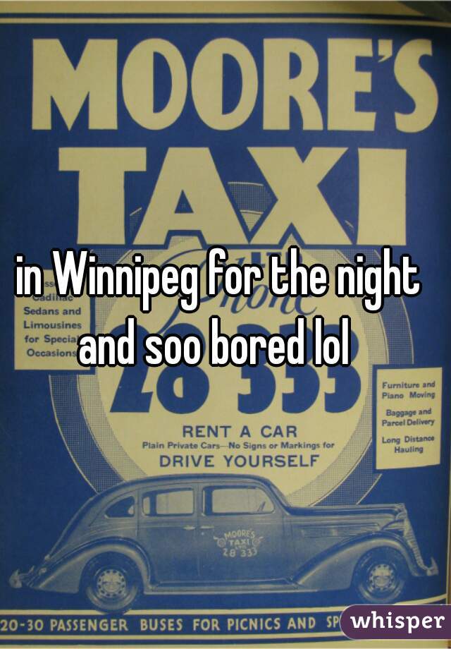 in Winnipeg for the night and soo bored lol  