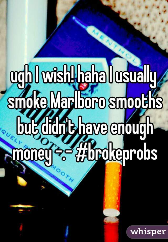 ugh I wish! haha I usually smoke Marlboro smooths but didn't have enough money -.- #brokeprobs