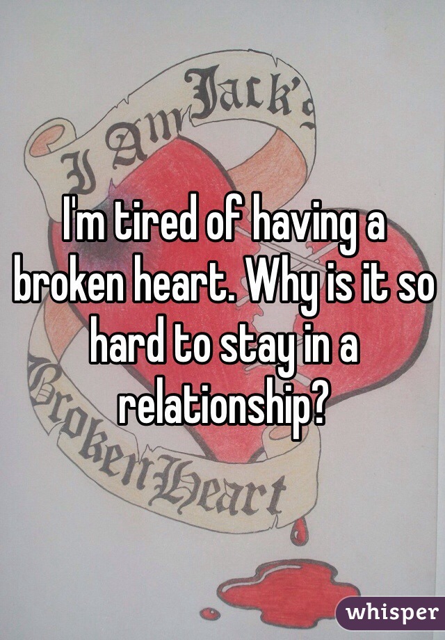 I'm tired of having a broken heart. Why is it so hard to stay in a relationship?