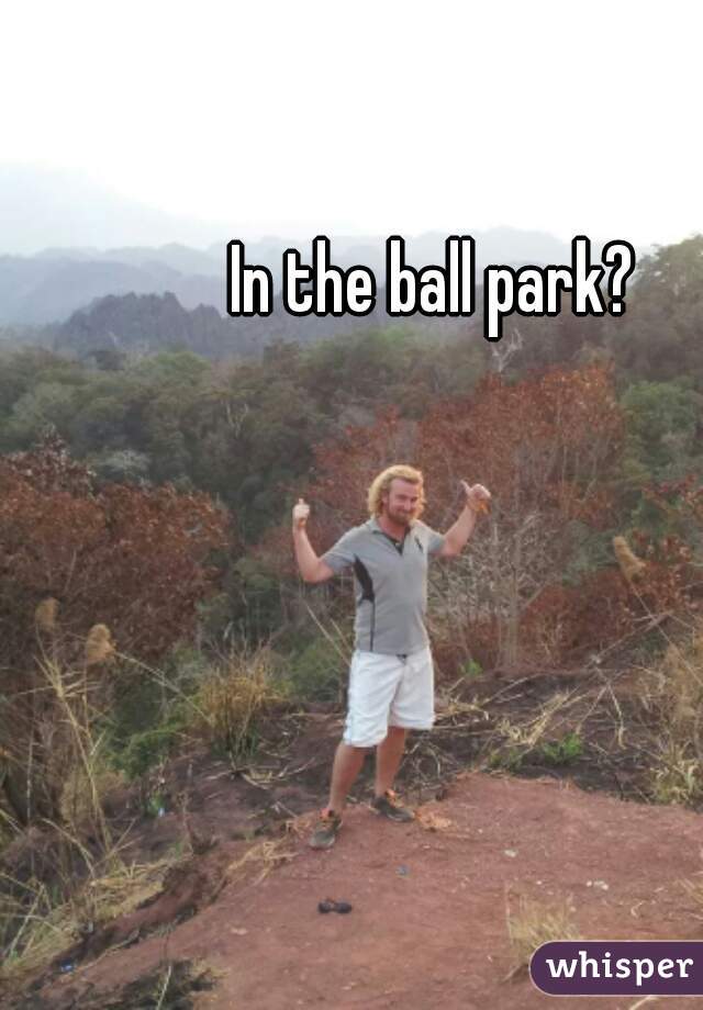 In the ball park?