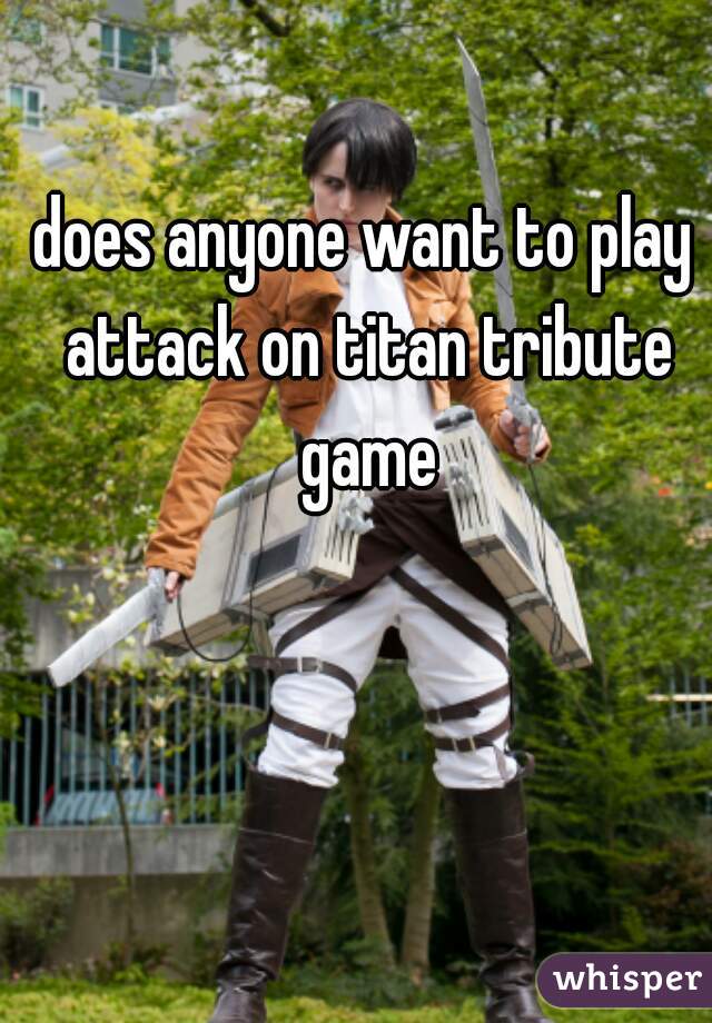 does anyone want to play attack on titan tribute game