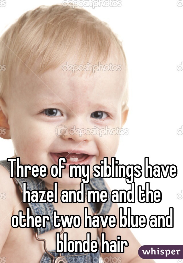 Three of my siblings have hazel and me and the other two have blue and blonde hair