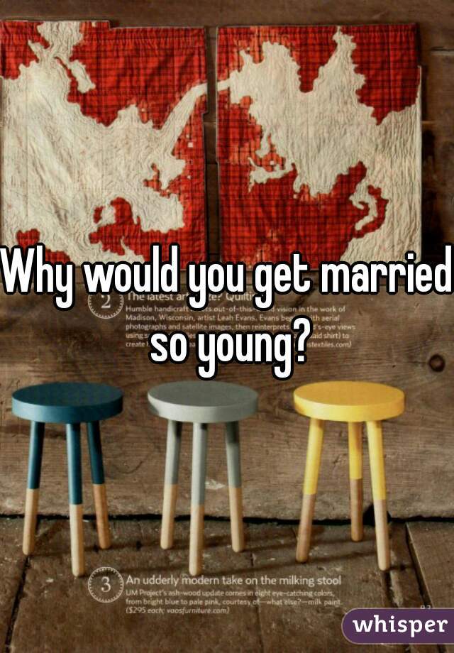 Why would you get married so young?