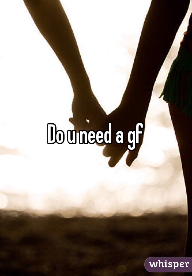 Do u need a gf 