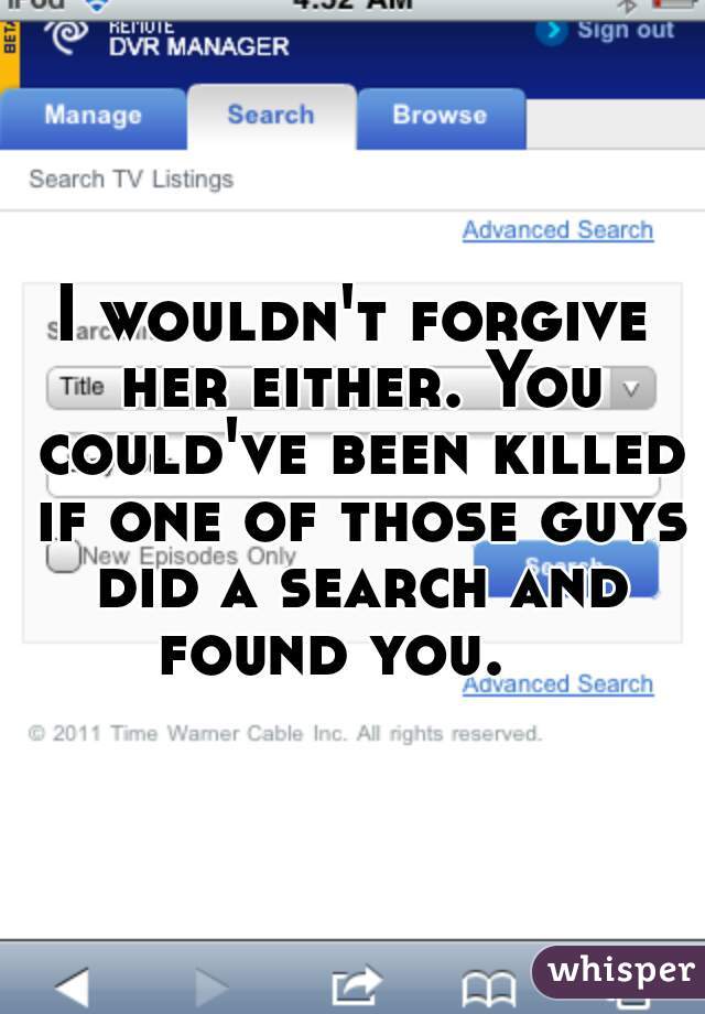 I wouldn't forgive her either. You could've been killed if one of those guys did a search and found you.   
