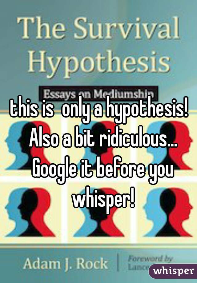 this is  only a hypothesis!  Also a bit ridiculous... Google it before you whisper!