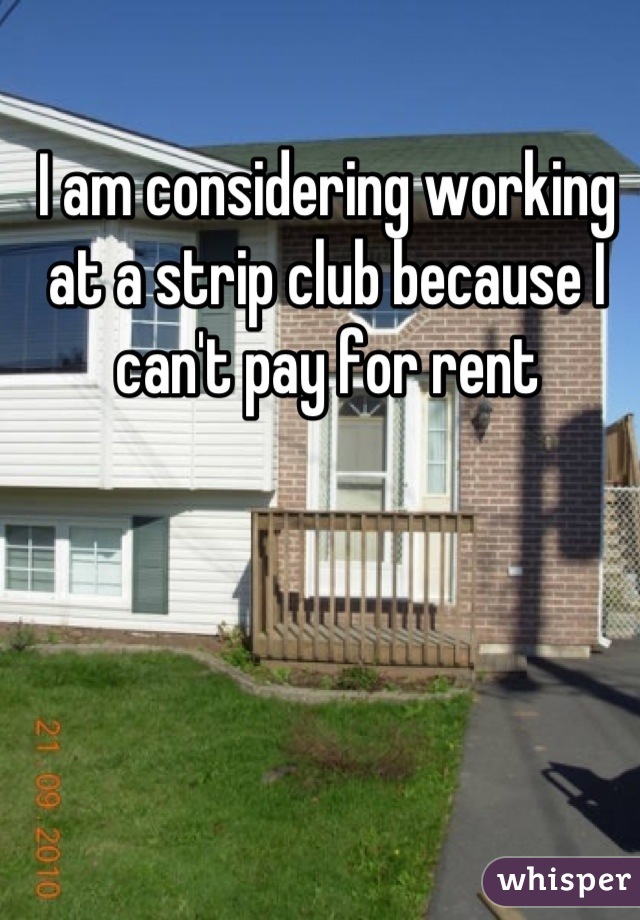 I am considering working at a strip club because I can't pay for rent
