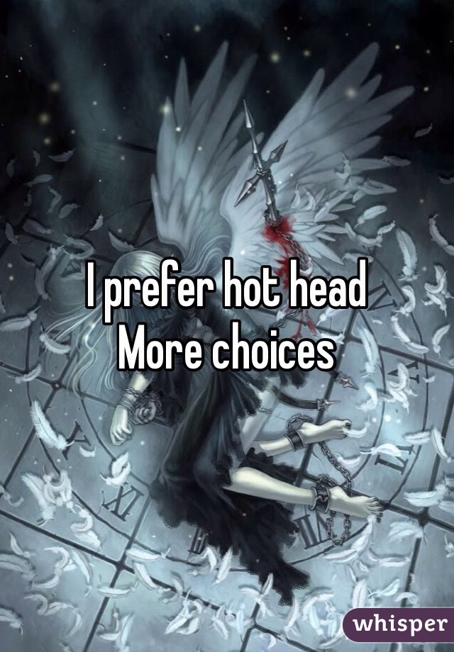 I prefer hot head
More choices 