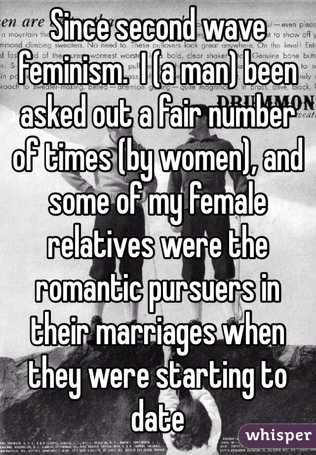 Since second wave feminism.  I (a man) been asked out a fair number of times (by women), and some of my female relatives were the romantic pursuers in their marriages when they were starting to date