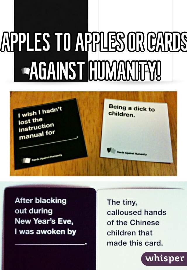 APPLES TO APPLES OR CARDS AGAINST HUMANITY! 
