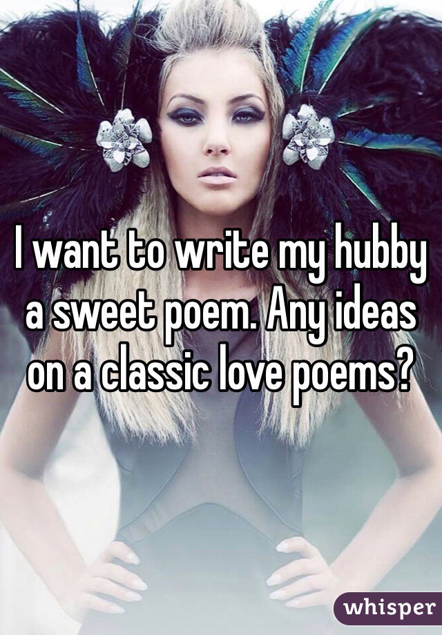 I want to write my hubby a sweet poem. Any ideas on a classic love poems?