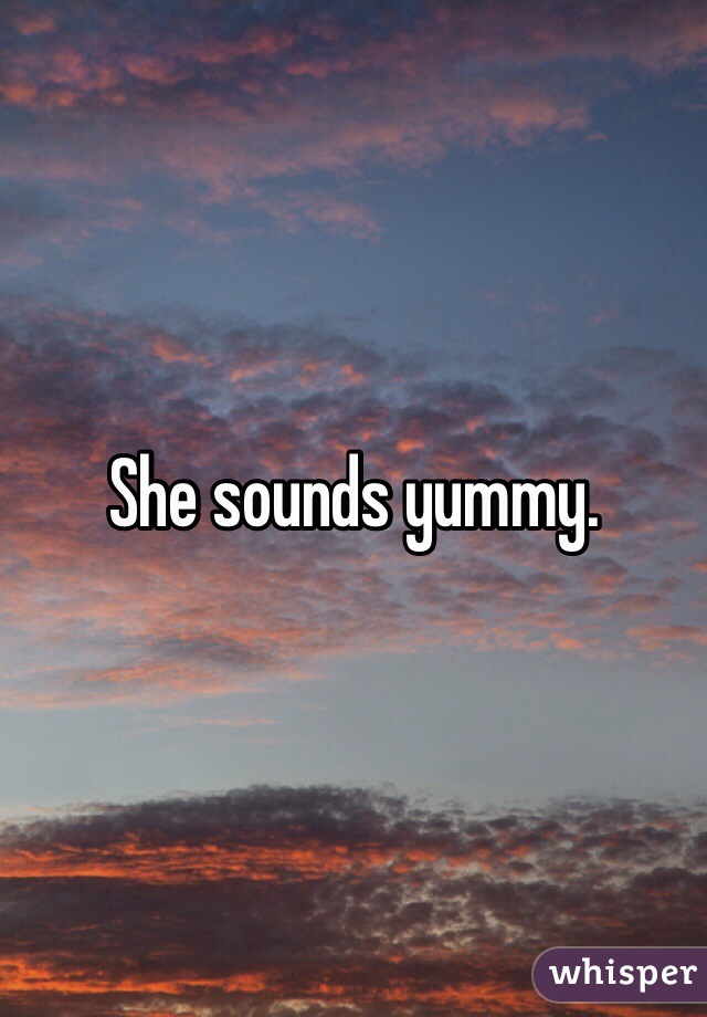 She sounds yummy.