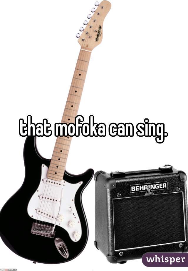that mofoka can sing.