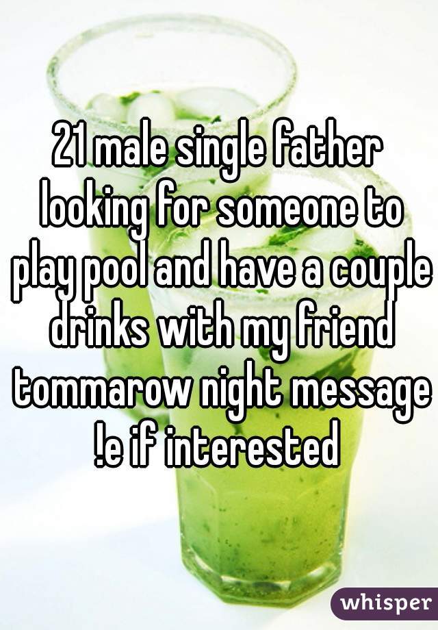 21 male single father looking for someone to play pool and have a couple drinks with my friend tommarow night message !e if interested 