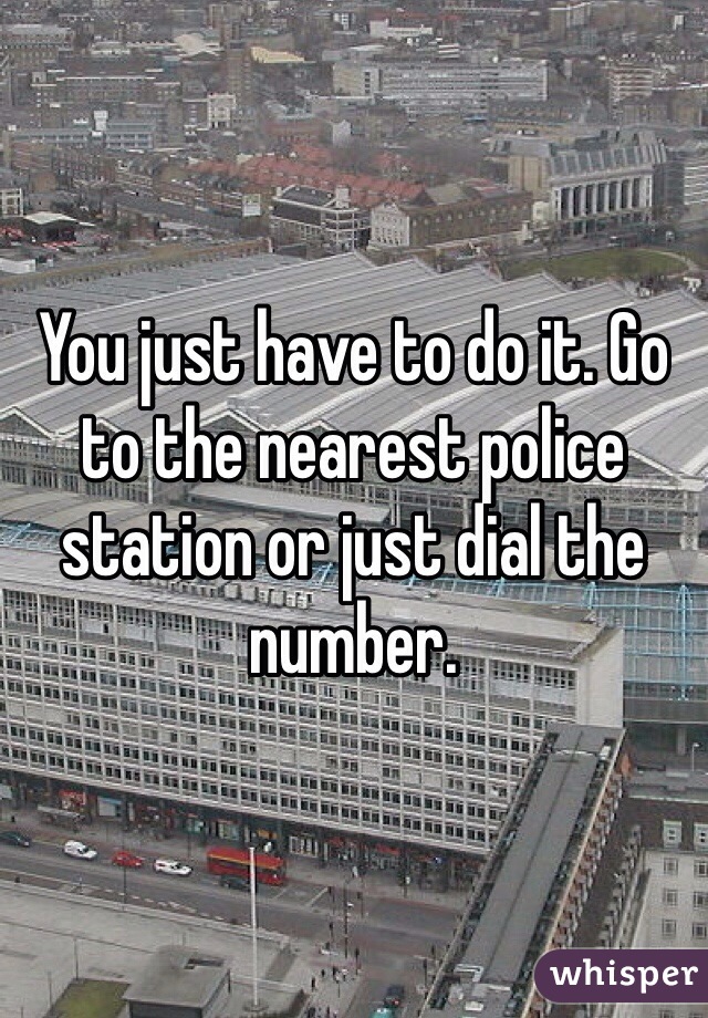 You just have to do it. Go to the nearest police station or just dial the number. 