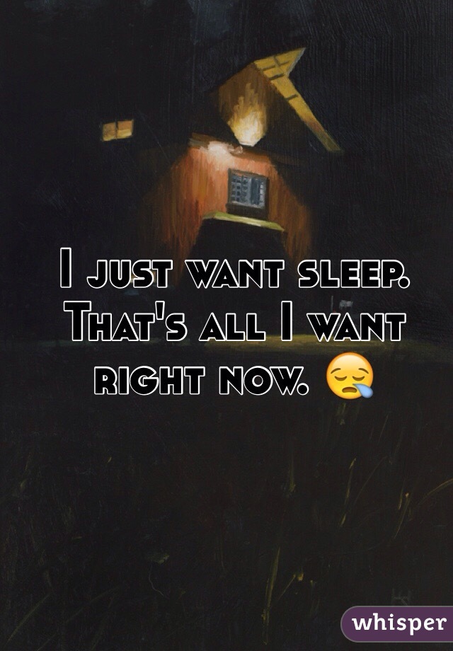 I just want sleep. That's all I want right now. 😪