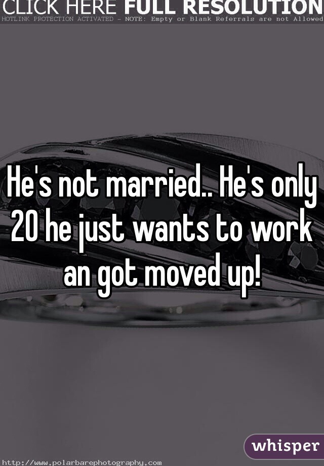 He's not married.. He's only 20 he just wants to work an got moved up!  