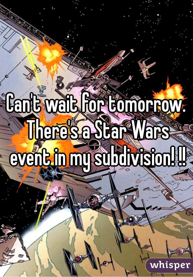 Can't wait for tomorrow. There's a Star Wars event in my subdivision! !!