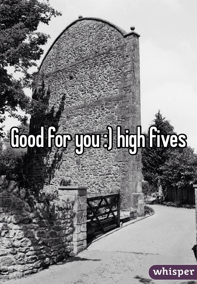 Good for you :) high fives