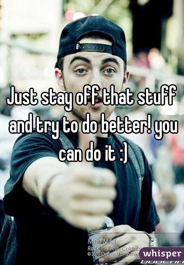 Just stay off that stuff and try to do better! you can do it :)