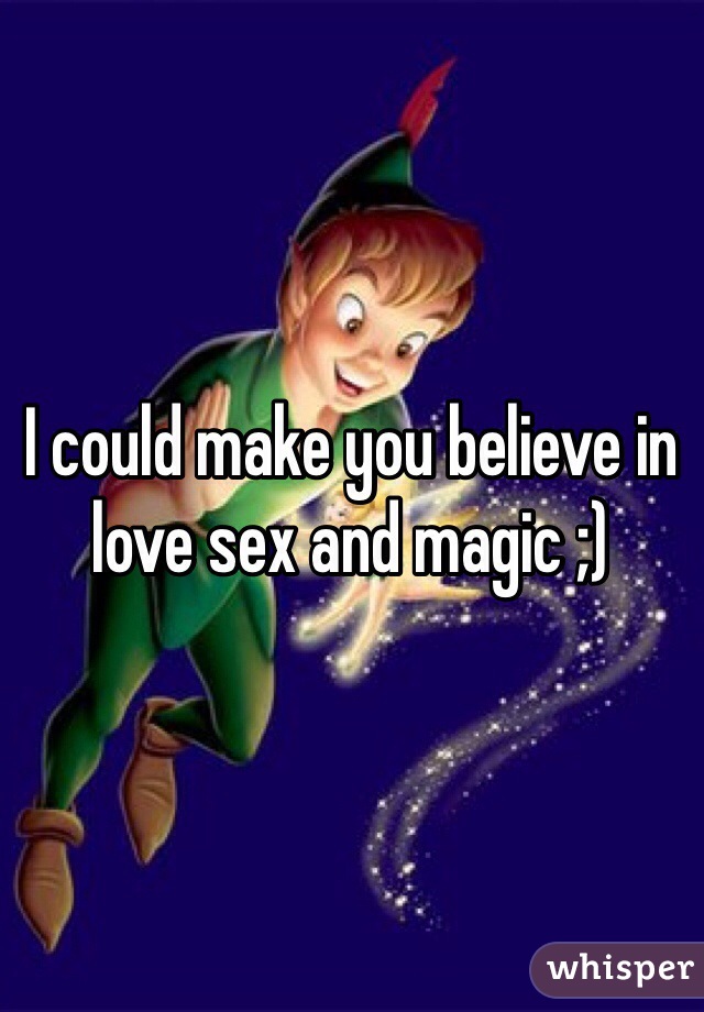 I could make you believe in love sex and magic ;) 