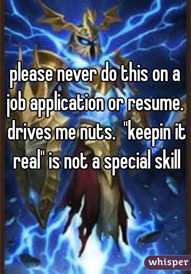please never do this on a job application or resume.  drives me nuts.  "keepin it real" is not a special skill