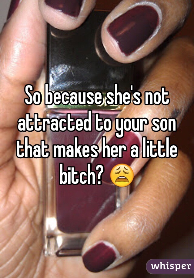 So because she's not attracted to your son that makes her a little bitch? 😩