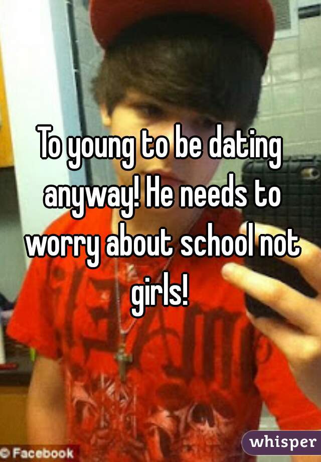 To young to be dating anyway! He needs to worry about school not girls! 