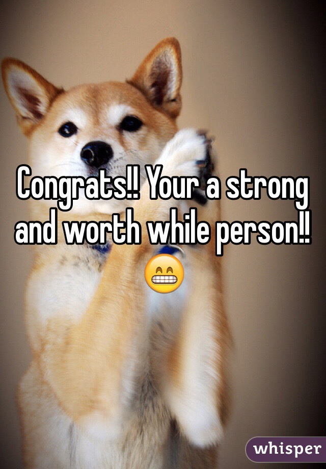 Congrats!! Your a strong and worth while person!! 😁