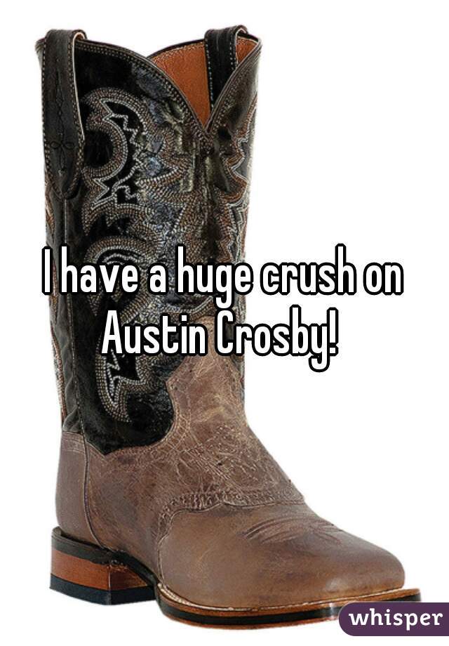 I have a huge crush on Austin Crosby!  