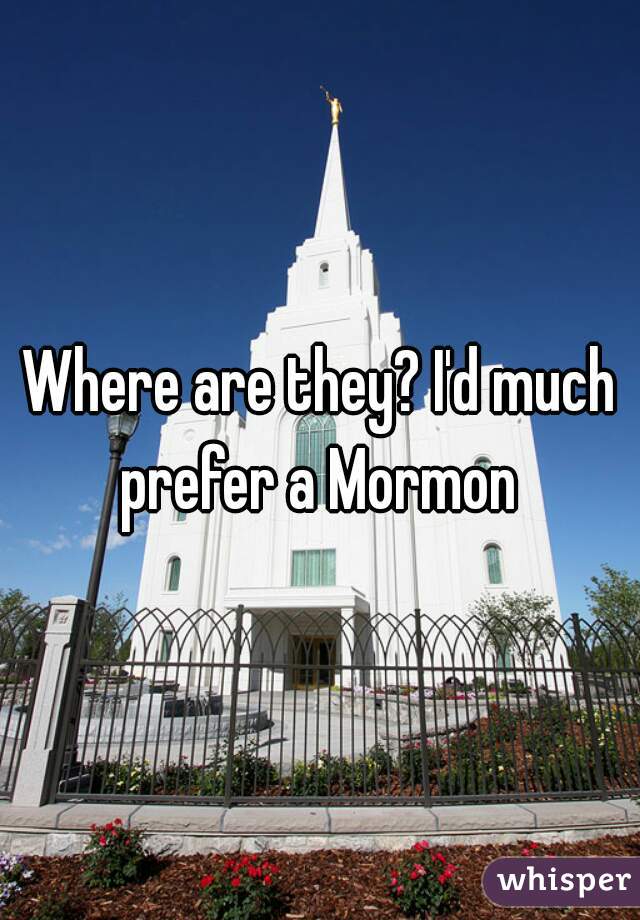 Where are they? I'd much prefer a Mormon 