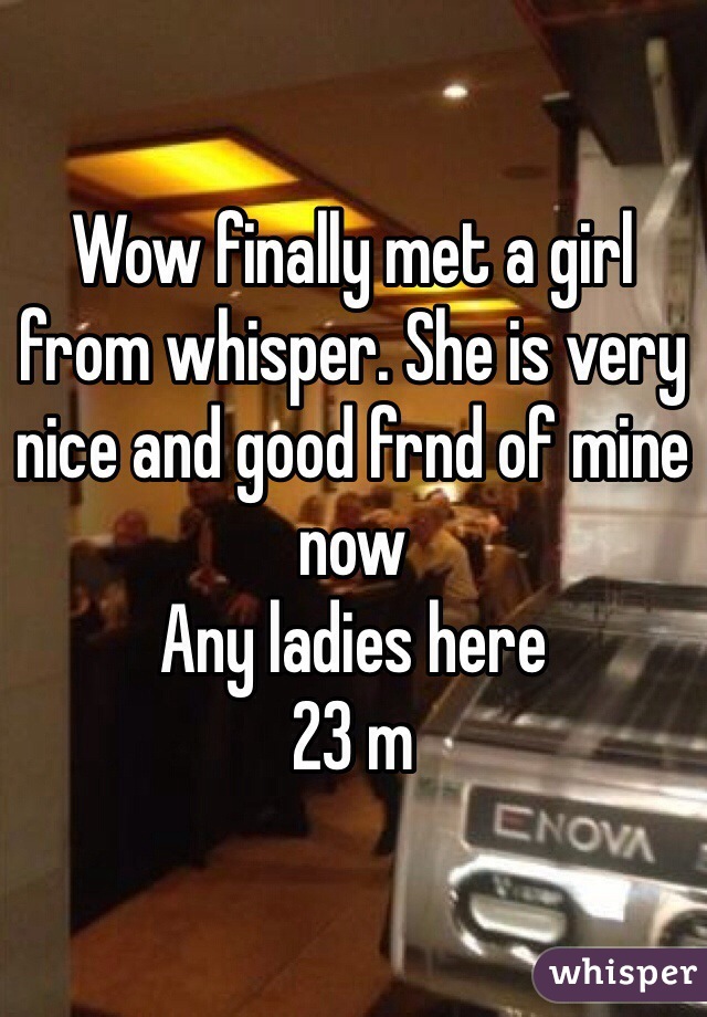 Wow finally met a girl from whisper. She is very nice and good frnd of mine now
Any ladies here
23 m