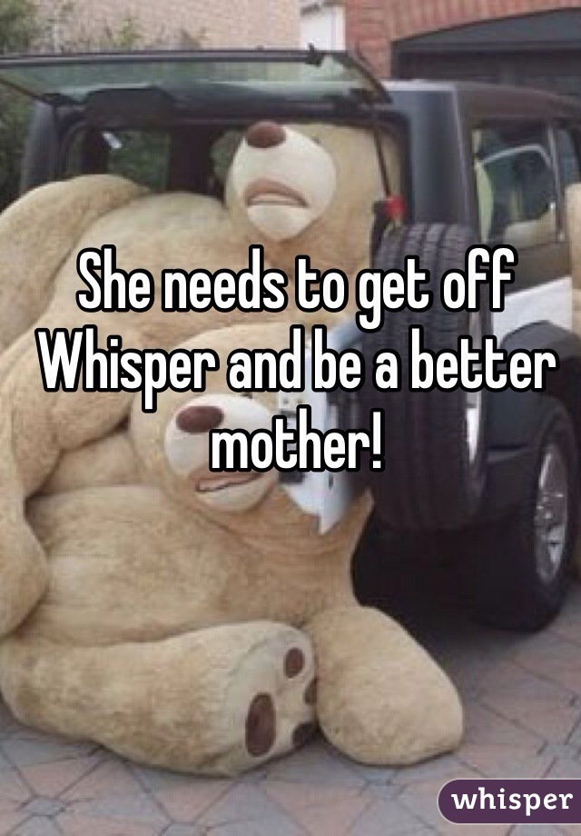 She needs to get off Whisper and be a better mother!