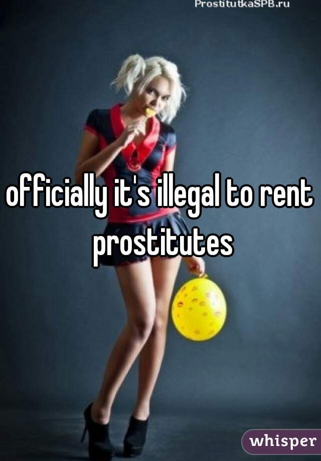 officially it's illegal to rent prostitutes