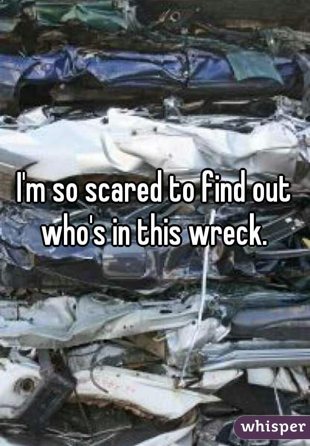 I'm so scared to find out who's in this wreck. 