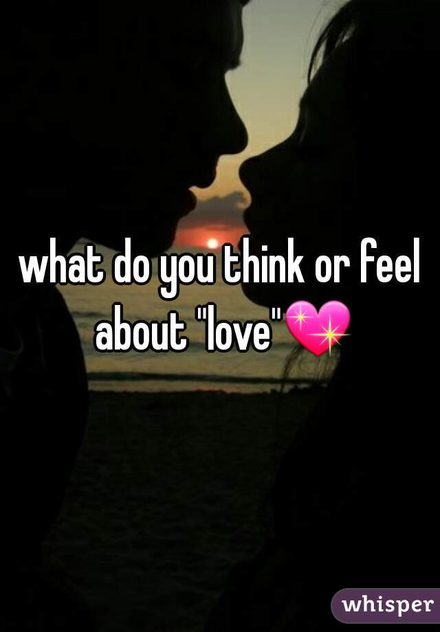 what do you think or feel about "love"ðŸ’– 