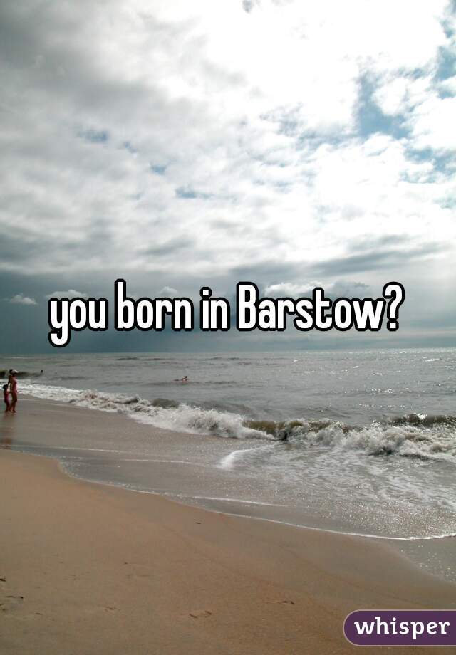 you born in Barstow?