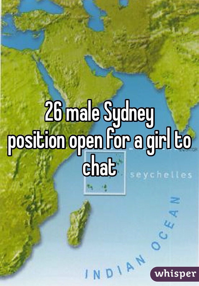 26 male Sydney 
position open for a girl to chat