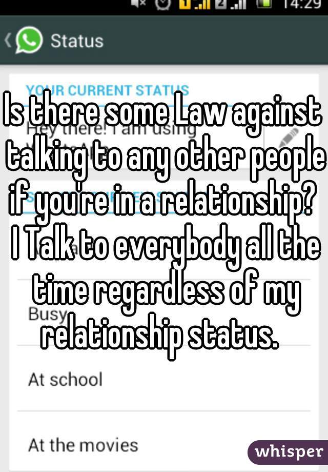 Is there some Law against talking to any other people if you're in a relationship?  I Talk to everybody all the time regardless of my relationship status.  