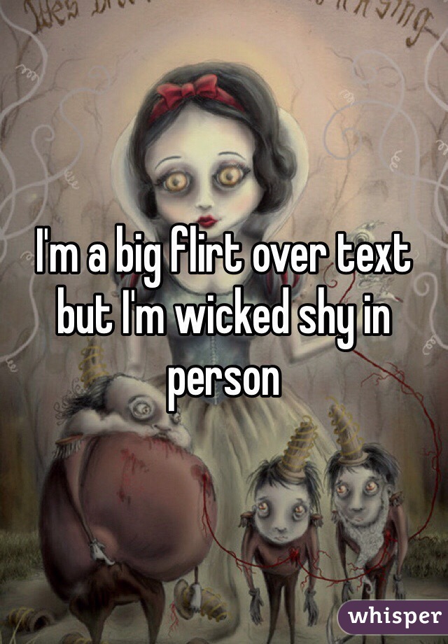 I'm a big flirt over text but I'm wicked shy in person 