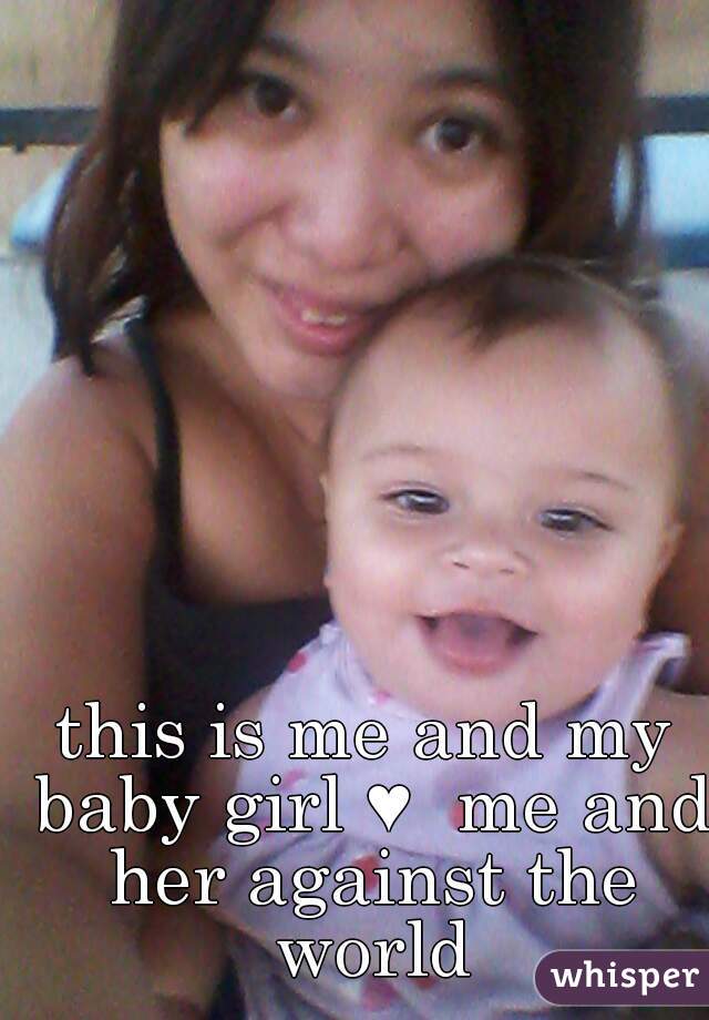 this is me and my baby girl ♥  me and her against the world